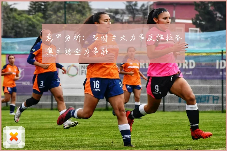 意甲分析：亚特兰大力争反弹拉齐奥主场全力争胜