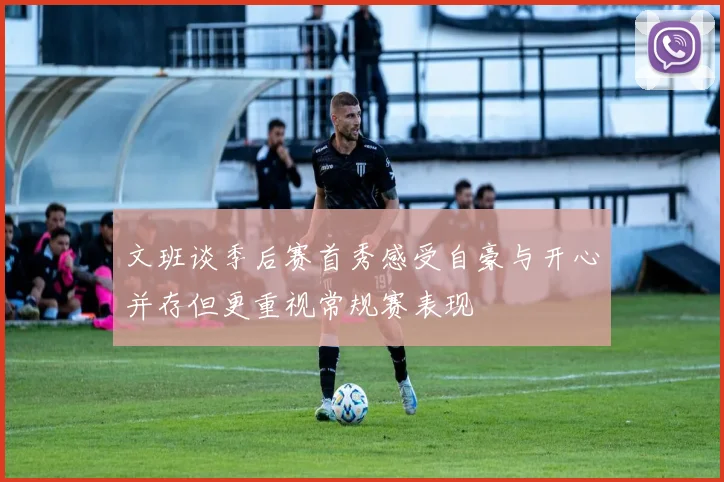 文班谈季后赛首秀感受自豪与开心并存但更重视常规赛表现